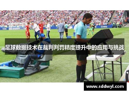 足球数据技术在裁判判罚精度提升中的应用与挑战