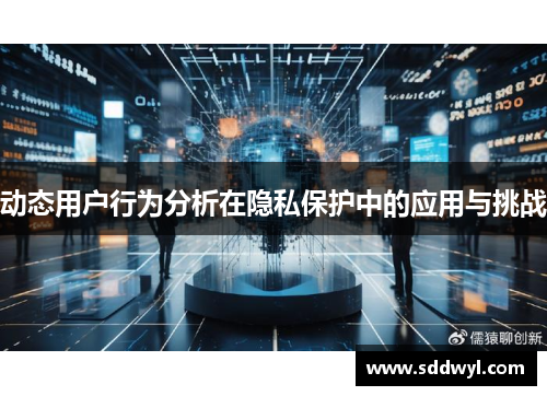 动态用户行为分析在隐私保护中的应用与挑战