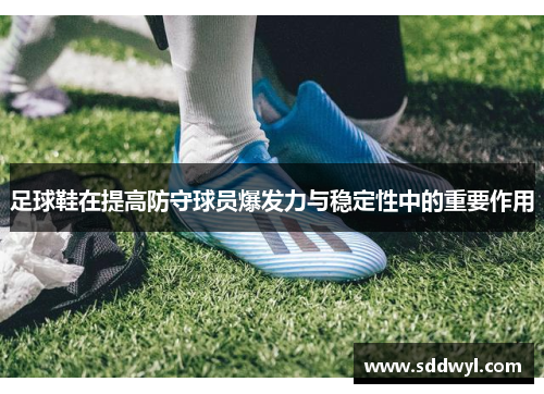 足球鞋在提高防守球员爆发力与稳定性中的重要作用
